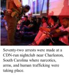 Seventy-two arrests were made at the CDN-run nightclub near Charleston, South Carolina where narcotics, arms, and human trafficking were taking place.